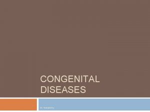 CONGENITAL DISEASES Dr Gerrard Uy Congenital Heart Disease