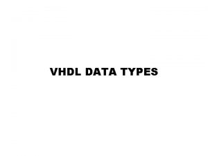 VHDL DATA TYPES Data Types 23 Synthesis interpretation