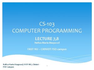 CS103 COMPUTER PROGRAMMING LECTURE 7 8 Hafiza Maria