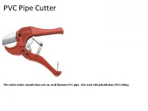 PVC Pipe Cutter This cutter makes smooth clean