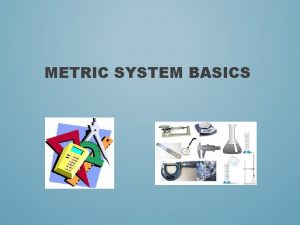 METRIC SYSTEM BASICS METRIC SYSTEM Metric system an