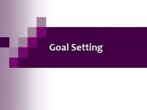 Goal Setting Why Set Goals Setting goals is