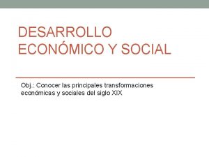 DESARROLLO ECONMICO Y SOCIAL Obj Conocer las principales