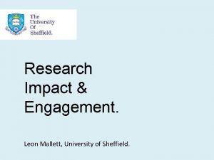 Research Impact Engagement Leon Mallett University of Sheffield