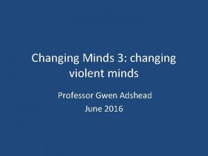Changing Minds 3 changing violent minds Professor Gwen