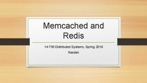 Memcached and Redis 14 736 Distributed Systems Spring