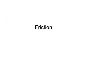 Friction Friction Friction is the force that opposes