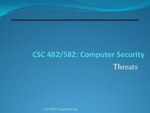 CSC 482582 Computer Security Threats CSC 482582 Computer
