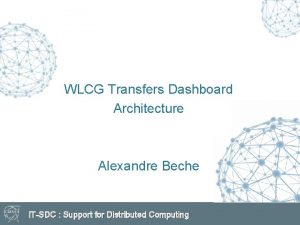 WLCG Transfers Dashboard Architecture Alexandre Beche ITSDC Support