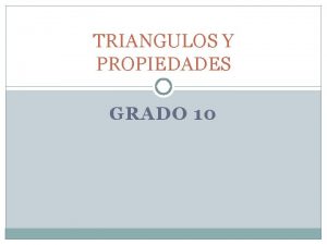 TRIANGULOS Y PROPIEDADES GRADO 10 TRIANGULOS Y PROPIEDADES