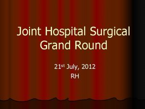 Joint Hospital Surgical Grand Round 21 st July