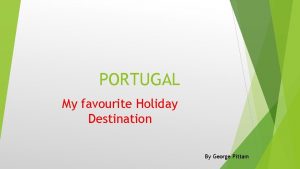 PORTUGAL My favourite Holiday Destination By George Pittam