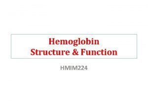 Hemoglobin Structure Function HMIM 224 Objectives of the