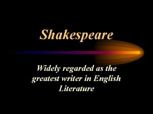 Shakespeare Widely regarded as the greatest writer in