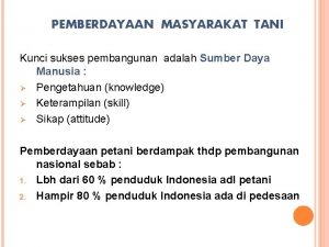 PEMBERDAYAAN MASYARAKAT TANI Kunci sukses pembangunan adalah Sumber