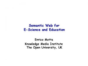 Semantic Web for EScience and Education Enrico Motta