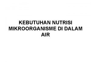 KEBUTUHAN NUTRISI MIKROORGANISME DI DALAM AIR KEBUTUHAN NUTRISI