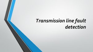 Transmission line fault detection INTRODUCTION When fault occurs