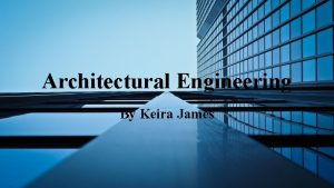 Architectural Engineering By Keira James What is architectural