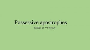 Possessive apostrophes Tuesday 23 rd February Tuesday 23