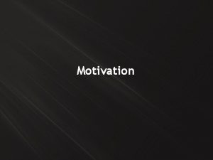 Motivation Objectives Describe the different sources of motivation