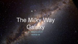 The Milky Way Galaxy BY MEG PUGSLEY PERIOD