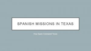 SPANISH MISSIONS IN TEXAS How Spain Colonized Texas