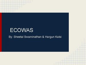 ECOWAS By Sheetal Swaminathan Hargun Kalsi What is