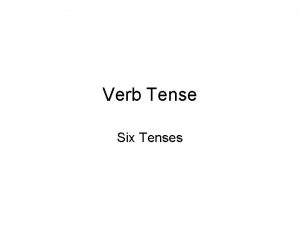 Verb Tense Six Tenses Verb Tense Present Tense