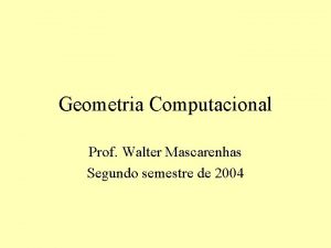 Geometria Computacional Prof Walter Mascarenhas Segundo semestre de