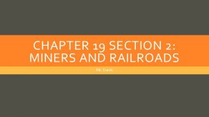 CHAPTER 19 SECTION 2 MINERS AND RAILROADS Mr