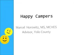 Happy Campers Marcel Horowitz MS MCHES Advisor Yolo