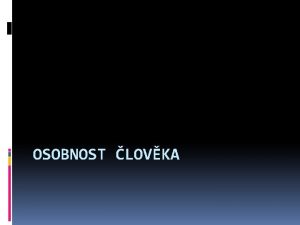 OSOBNOST LOVKA Osobnost je soustava vlastnost charakterizujcch celistvou