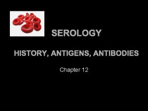 SEROLOGY HISTORY ANTIGENS ANTIBODIES Chapter 12 Serology Background