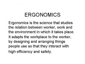 ERGONOMICS Ergonomics is the science that studies the