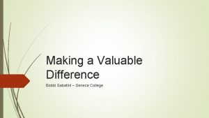 Making a Valuable Difference Bobbi Sabatini Seneca College