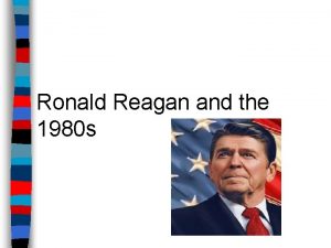 Ronald Reagan and the 1980 s Ronald Reagan