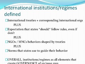 International institutionsregimes defined International treaties corresponding international orgs