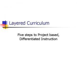 Layered Curriculum Five steps to Project based Differentiated