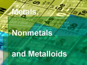 Metals Nonmetals and Metalloids Where are Metals Nonmetals