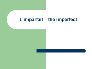 Limparfait the imperfect LImparfait est utilis pour 1