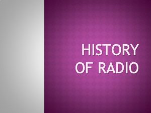 HISTORY OF RADIO HISTORY OF RADIO Radio owes