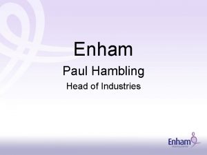 Enham Paul Hambling Head of Industries What is