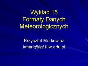 Wykad 15 Formaty Danych Meteorologicznych Krzysztof Markowicz kmarkigf