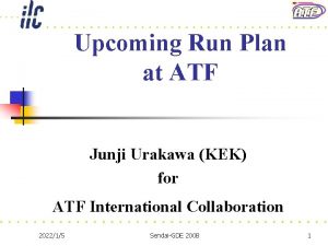 Upcoming Run Plan at ATF Junji Urakawa KEK