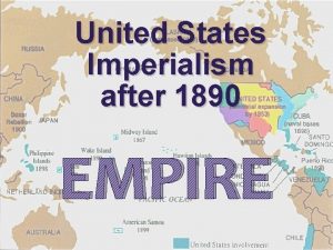 United States Imperialism after 1890 EMPIRE Imperialism Basically