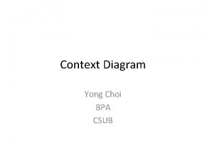 Context Diagram Yong Choi BPA CSUB What is