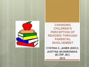 CHANGING CHILDRENS PERCEPTION OF READING THROUGH PARENTAL INVOLVEMENT