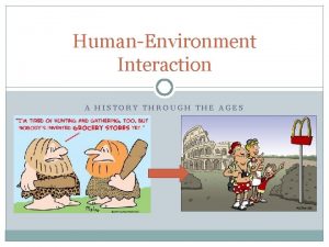 HumanEnvironment Interaction A HISTORY THROUGH THE AGES HumanEnvironment