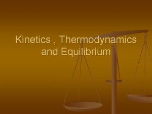 Kinetics Thermodynamics and Equilibrium Kinetics and Thermodynamics n